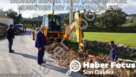 Yatağan Bencik’te Su Çilesi Bitiyor: MUSKİ’den Dev Altyapı Hamlesi