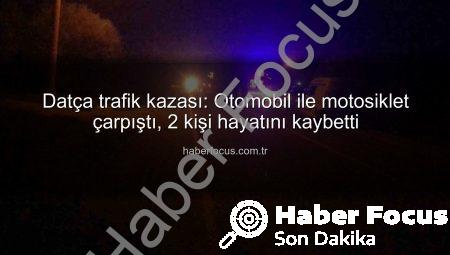 Datça trafik kazası: Otomobil ile motosiklet çarpıştı, 2 kişi hayatını kaybetti
