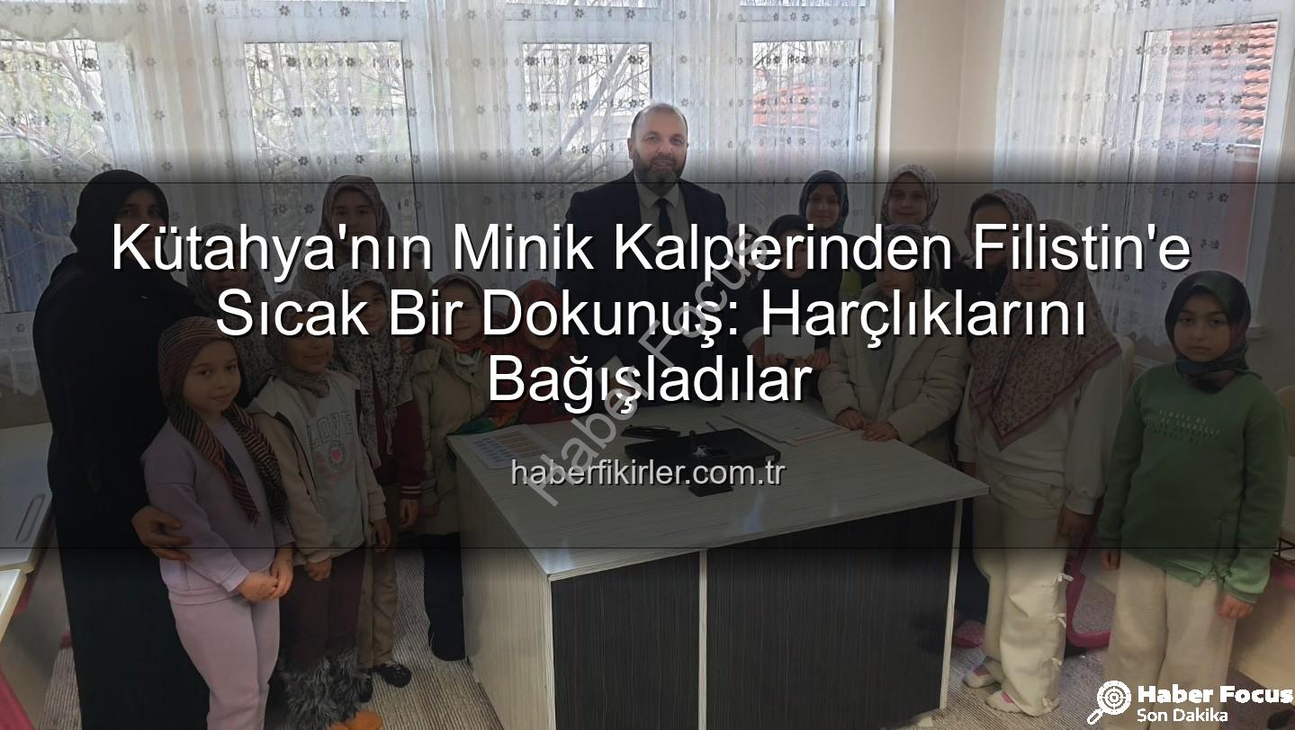 Kütahya Filistin bağış - Kütahya'nın Minik Kalplerinden Filistin'e Sıcak Bir Dokunuş: Harçlıklar İyiliğe Dönüştü