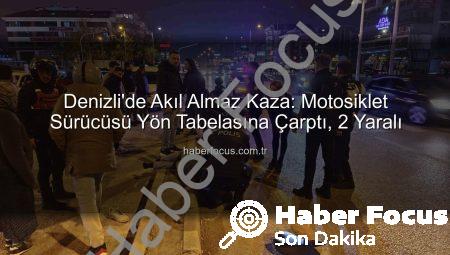 Denizli’de Akıl Almaz Kaza: Motosiklet Sürücüsü Yön Tabelasına Çarptı, 2 Yaralı