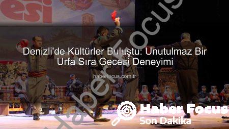 Denizli’de Kültürler Buluştu: Unutulmaz Bir Urfa Sıra Gecesi Deneyimi