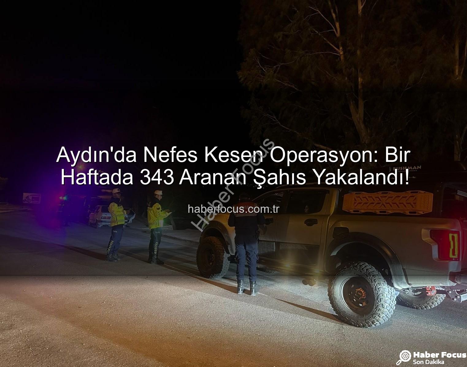 Aydın aranan şahıslar - Aydın'da Nefes Kesen Operasyon: Bir Haftada 343 Aranan Şahıs Yakalandı!