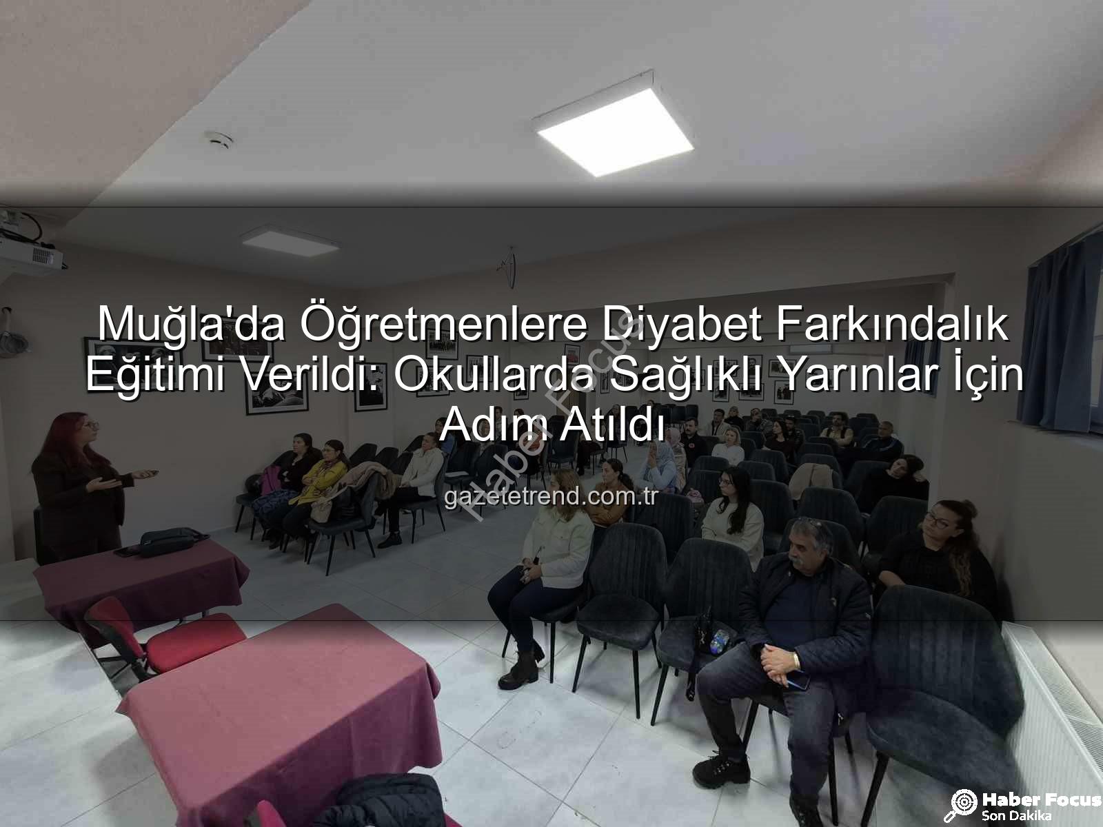 diyabet farkındalık eğitimi - Muğla'da Öğretmenlere Diyabet Farkındalığı Eğitimi Tamamlandı: Okullarda Güvenli Ortam Vurgusu