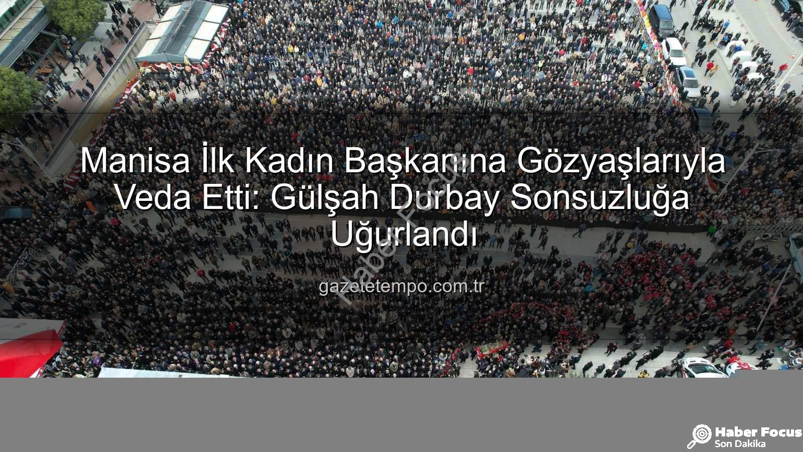 Manisa İlk Kadın Başkan - Manisa İlk Kadın Başkanına Hüzünlü Veda: Gülşah Durbay'a On Binlerle Son Yolculuk