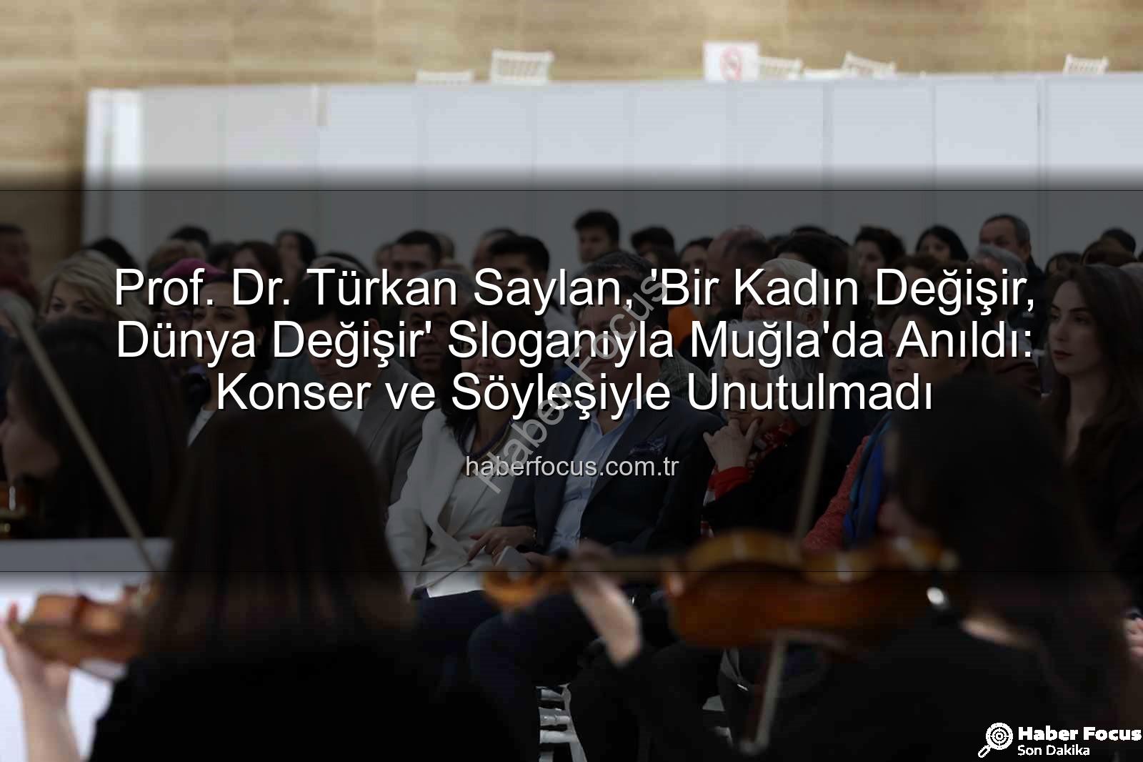 Türkan Saylan anıldı - Prof. Dr. Türkan Saylan, 'Bir Kadın Değişir, Dünya Değişir' Sloganıyla Muğla'da Anıldı: Konser ve Söyleşiyle Unutulmadı