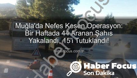 Muğla’da Nefes Kesen Operasyon: Bir Haftada 44 Aranan Şahıs Yakalandı, 15’i Tutuklandı!