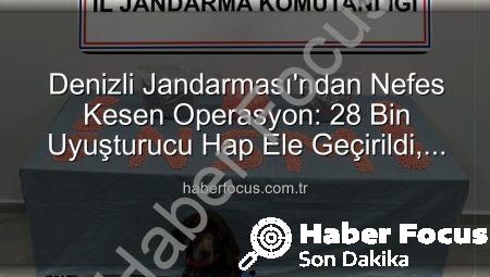 Denizli Jandarması’ndan Nefes Kesen Operasyon: 28 Bin Uyuşturucu Hap Ele Geçirildi, Zehir Taciri Tutuklandı