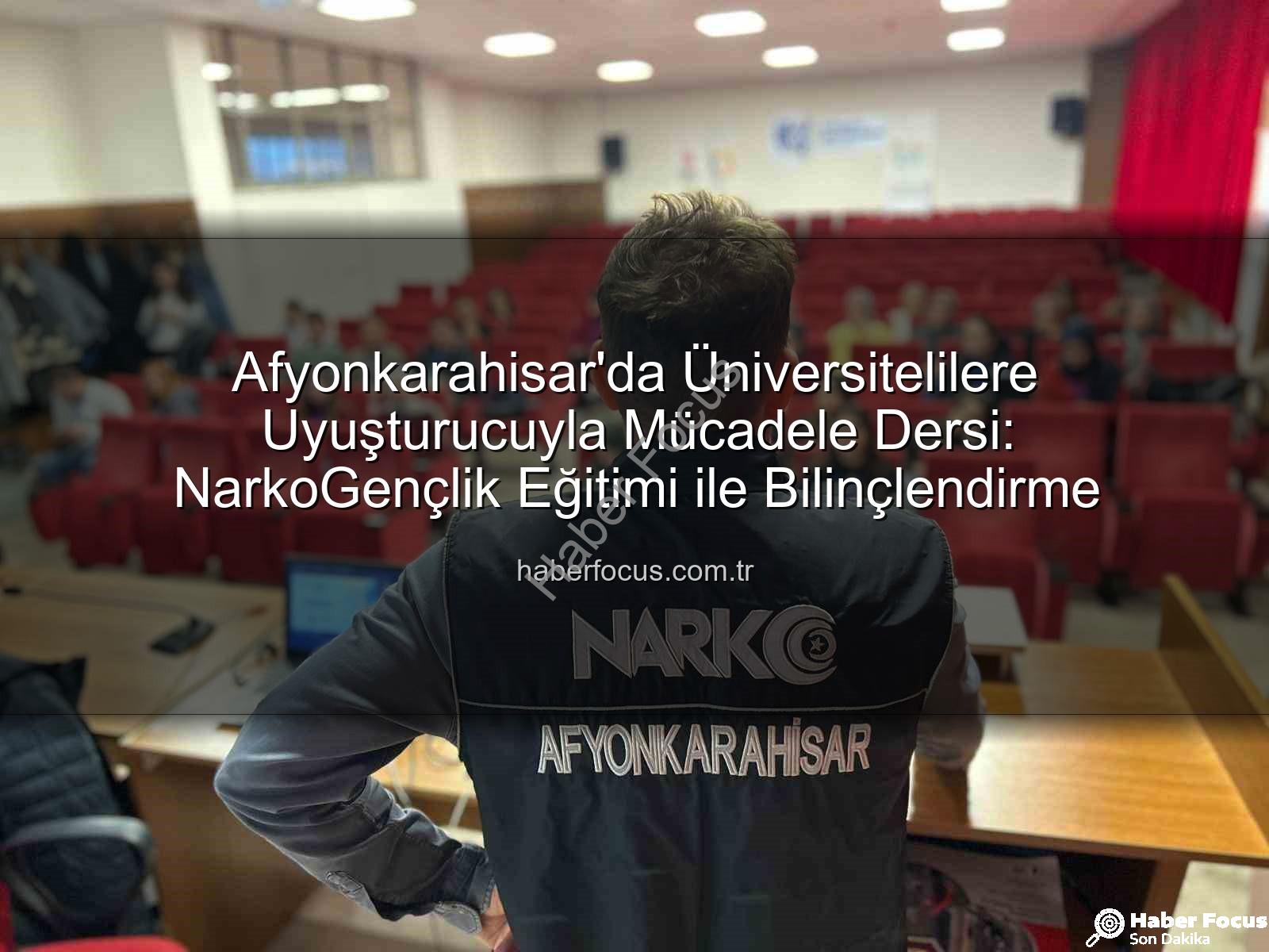 uyuşturucuyla mücadele - Afyonkarahisar'da Üniversitelilere Uyuşturucuyla Mücadele Dersi: NarkoGençlik Eğitimi ile Bilinçlendirme