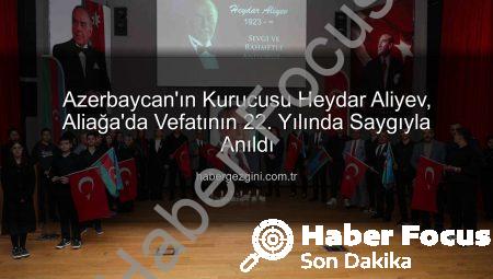 Aliağa’da Büyük Lider Heydar Aliyev Anıldı: Azerbaycan ve Türkiye’nin Sarsılmaz Kardeşliği Vurgulandı