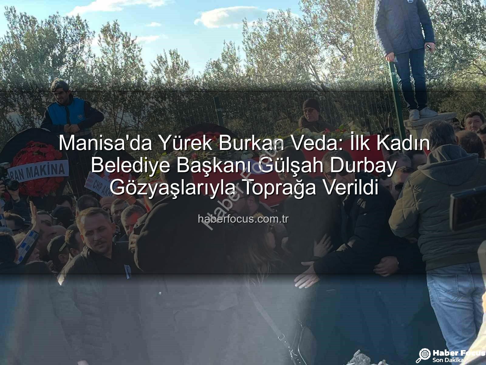 Gülşah Durbay - Manisa'da Yürek Burkan Veda: İlk Kadın Belediye Başkanı Gülşah Durbay Gözyaşlarıyla Toprağa Verildi