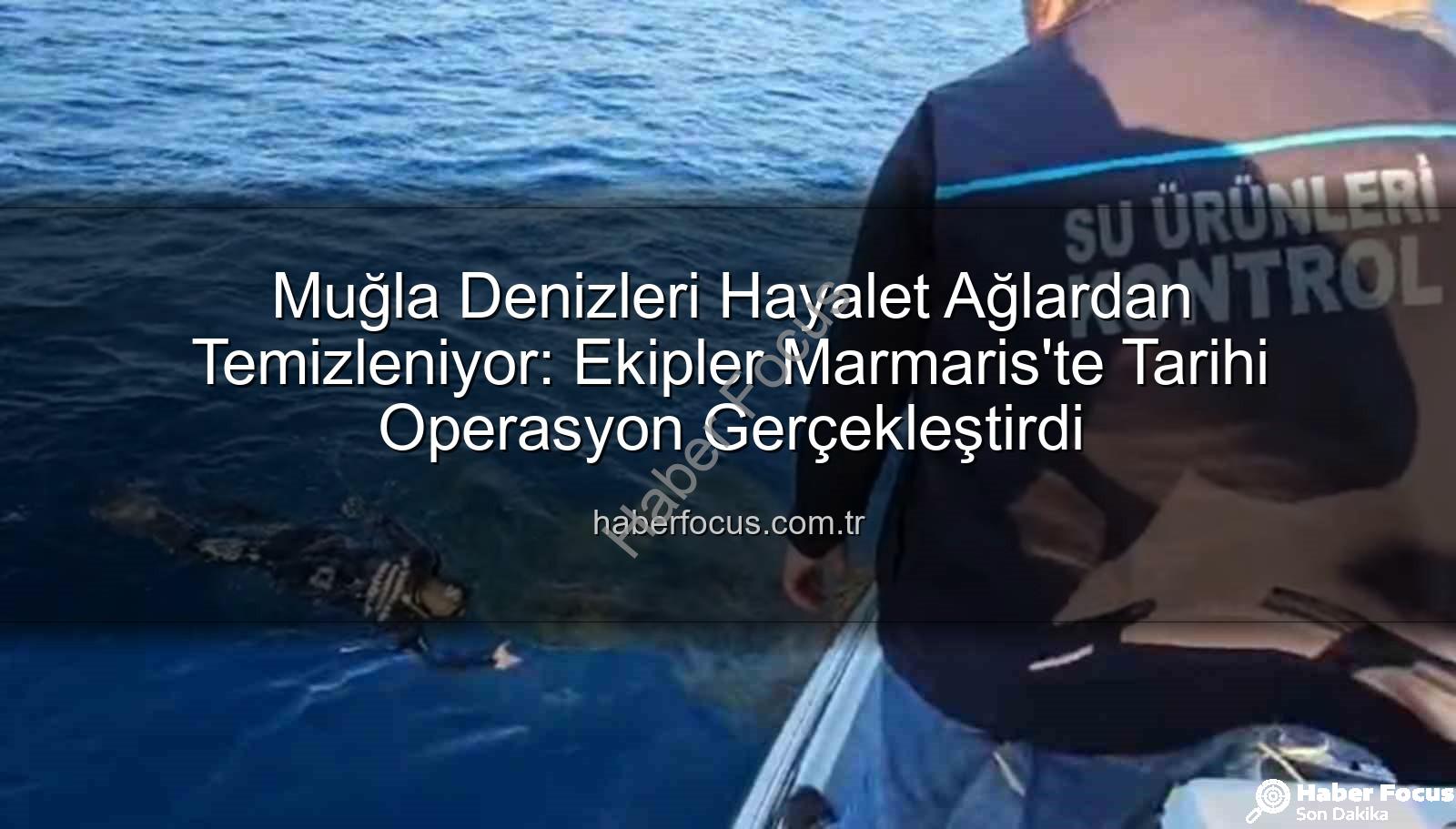 hayalet ağ temizleme - Muğla Denizleri Hayalet Ağlardan Temizleniyor: Ekipler Marmaris'te Tarihi Operasyon Gerçekleştirdi