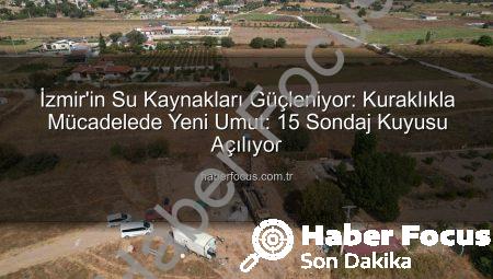 İzmir’in Su Kaynakları Güçleniyor: Kuraklıkla Mücadelede Yeni Umut: 15 Sondaj Kuyusu Açılıyor