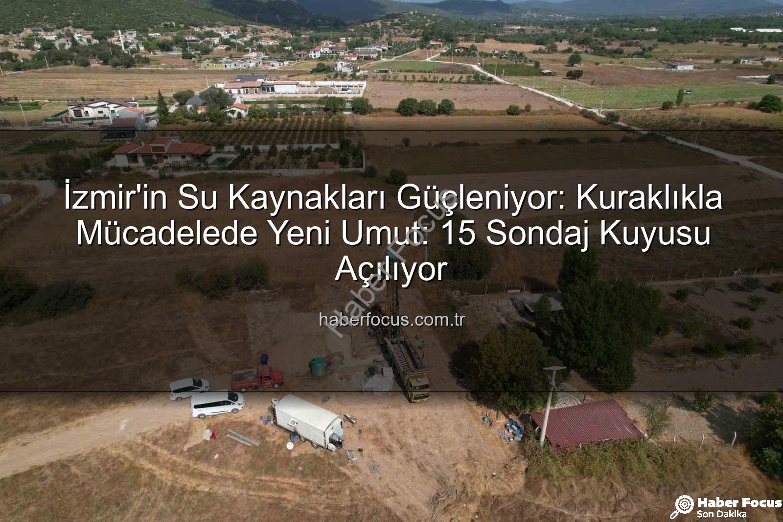 İzmir sondaj kuyusu - İzmir'in Su Kaynakları Güçleniyor: Kuraklıkla Mücadelede Yeni Umut: 15 Sondaj Kuyusu Açılıyor