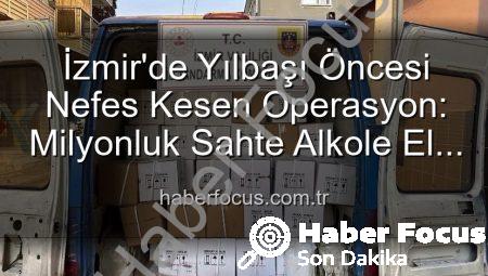 İzmir’de Yılbaşı Öncesi Nefes Kesen Operasyon: Milyonluk Sahte Alkole El Konuldu