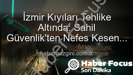 İzmir Sahilleri Umut Oluyor: Çeşme ve Dikili’de 68 Düzensiz Göçmen Kurtarıldı