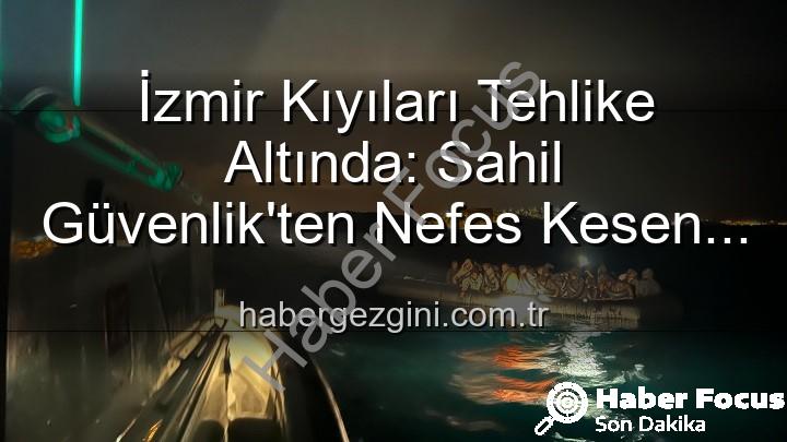 düzensiz göçmen kurtarıldı - İzmir Sahilleri Umut Oluyor: Çeşme ve Dikili'de 68 Düzensiz Göçmen Kurtarıldı