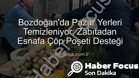 Bozdoğan’da Pazar Yerleri Temizleniyor: Zabıtadan Esnafa Çöp Poşeti Desteği