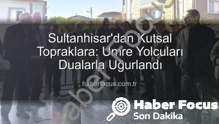 Sultanhisar’dan Kutsal Topraklara: Umre Yolcuları Dualarla Uğurlandı