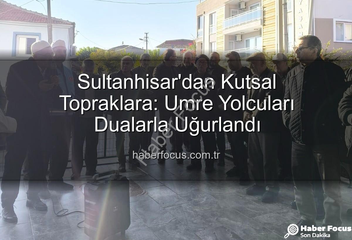 umre yolcuları - Sultanhisar'dan Kutsal Topraklara: Umre Yolcuları Dualarla Uğurlandı
