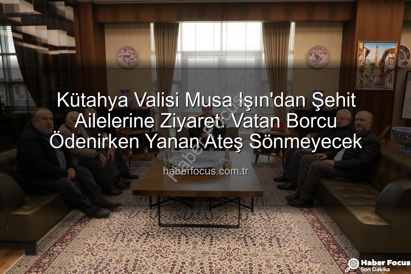 Vali Musa Işın - Kütahya Valisi Musa Işın'dan Şehit Ailelerine Ziyaret: Vatan Borcu Ödenirken Yanan Ateş Sönmeyecek