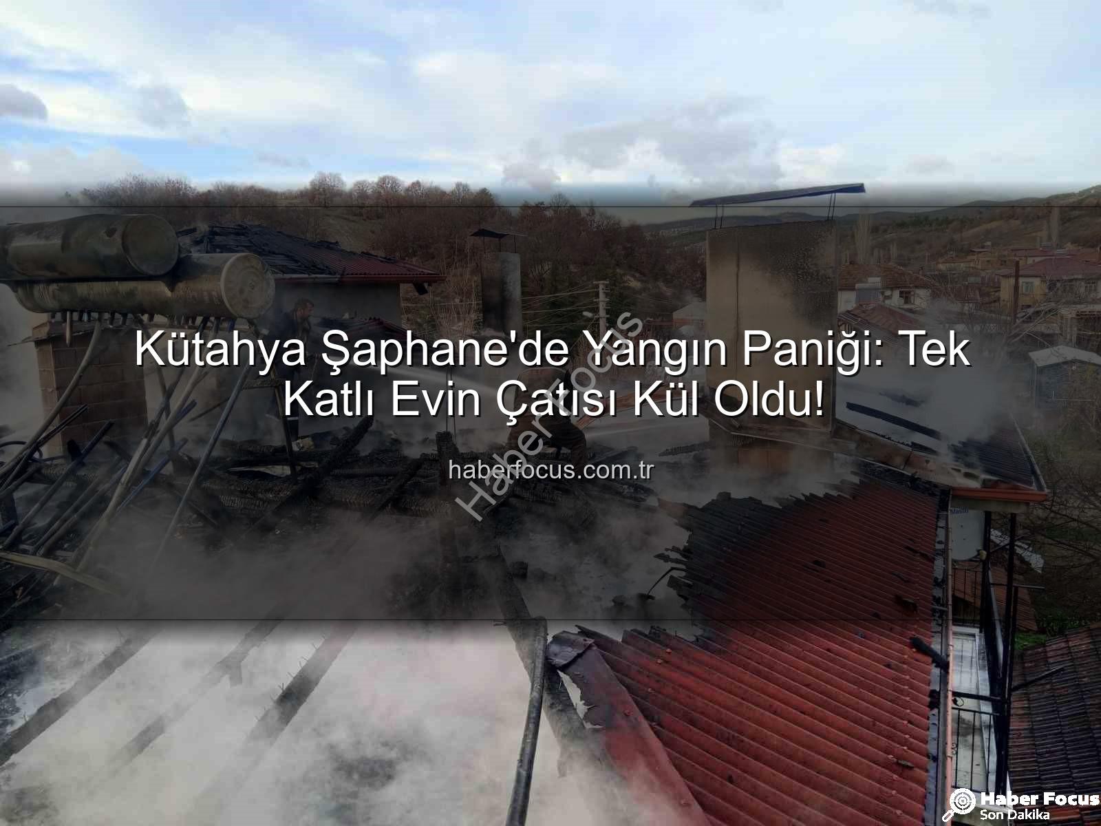 Şaphane'de yangın - Kütahya Şaphane'de Yangın Paniği: Tek Katlı Evin Çatısı Kül Oldu!