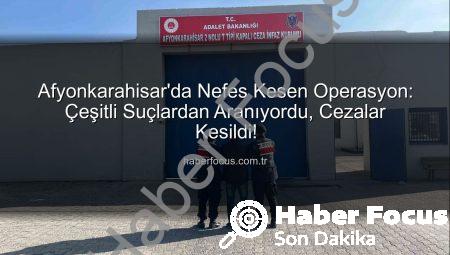 Afyonkarahisar’da Nefes Kesen Operasyon: Çeşitli Suçlardan Aranıyordu, Cezalar Kesildi!