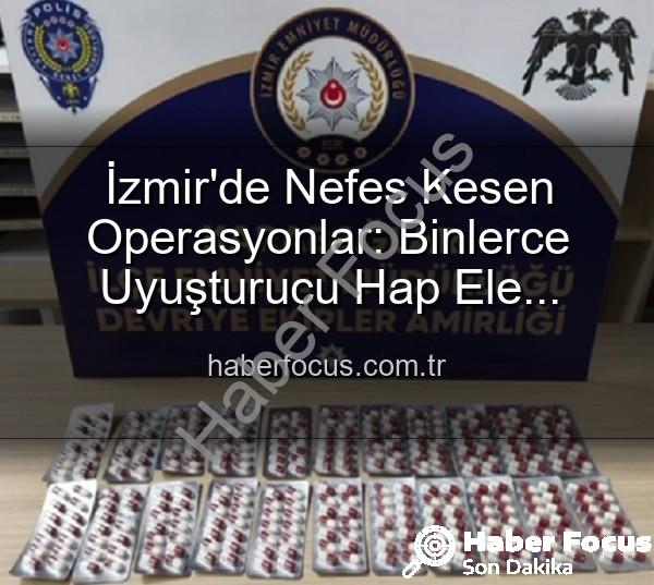 İzmir polis operasyonları - İzmir'de Nefes Kesen Operasyonlar: Binlerce Uyuşturucu Hap Ele Geçirildi, 329 Firari Zanlı Yakalandı