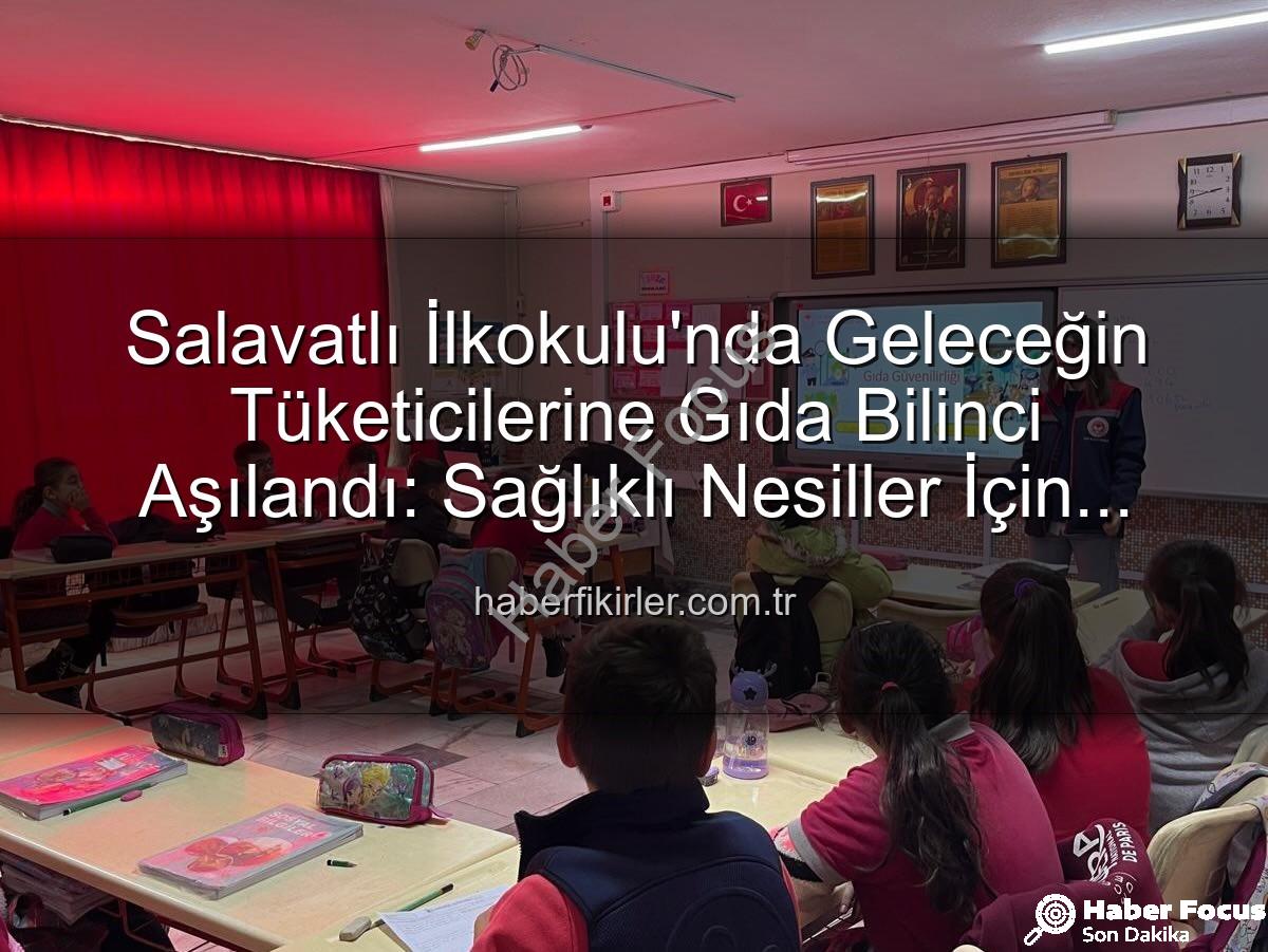 gıda bilinci eğitimi - Salavatlı İlkokulu'nda Minik Zihinlere Sağlıklı Gıda Bilinci: Geleceğin Tüketicileri Aydınlanıyor