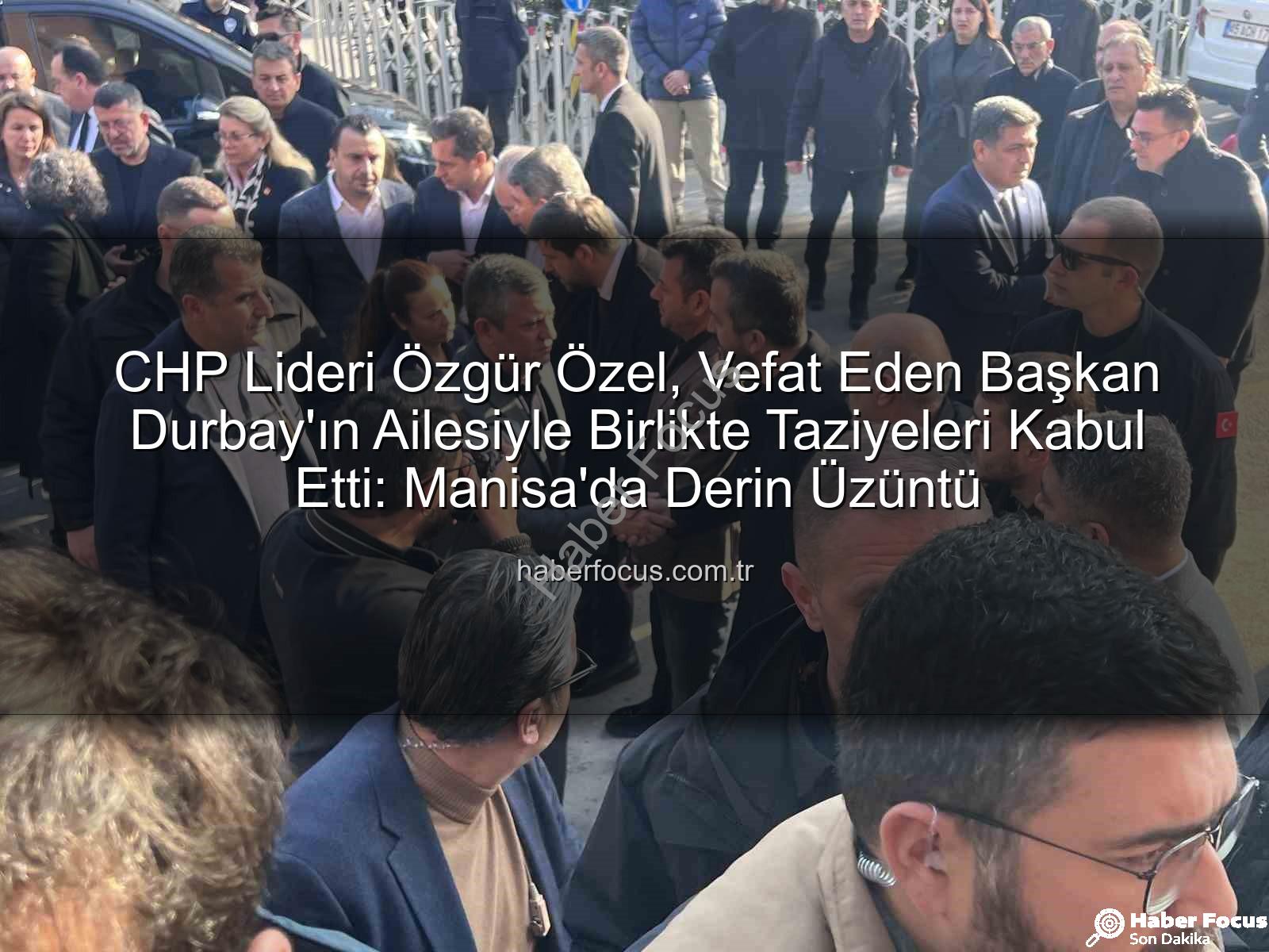 Özgür Özel taziyeleri - CHP Lideri Özgür Özel, Vefat Eden Başkan Durbay'ın Ailesiyle Birlikte Taziyeleri Kabul Etti: Manisa'da Derin Üzüntü
