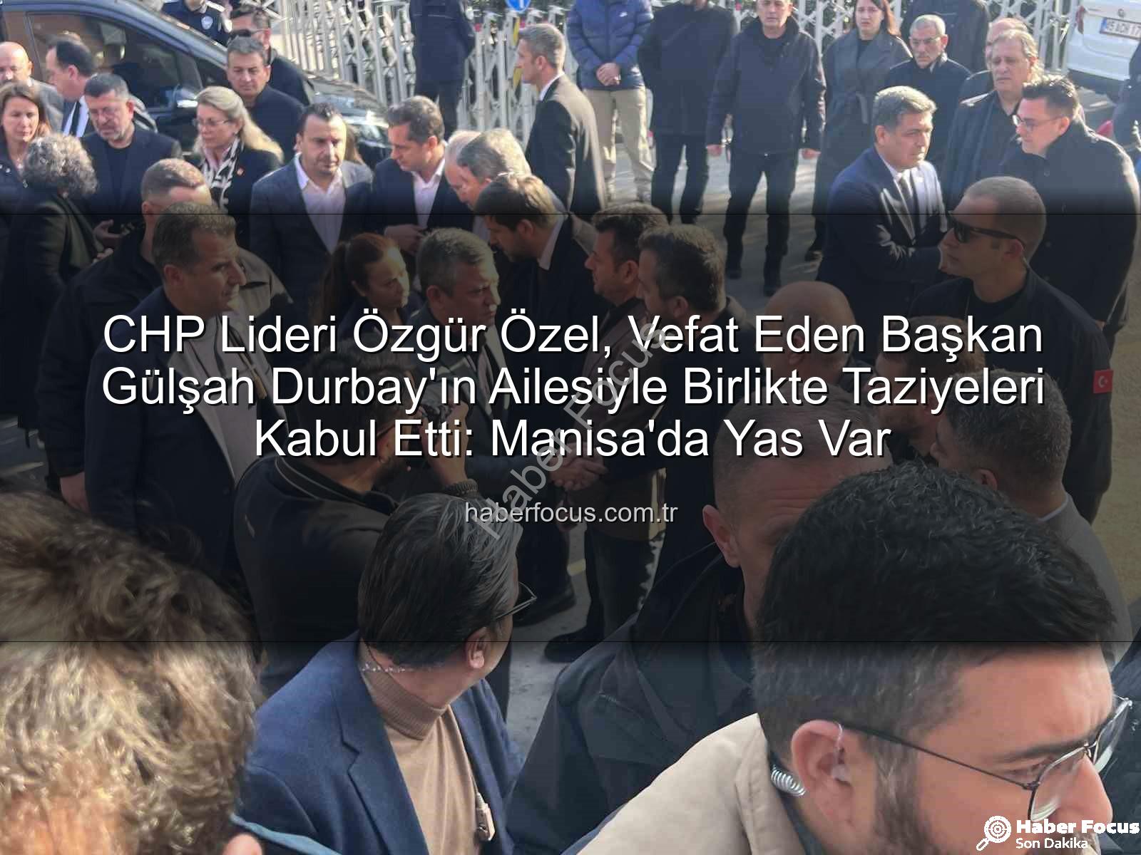 Özgür Özel Gülşah Durbay - CHP Lideri Özgür Özel, Vefat Eden Başkan Gülşah Durbay'ın Ailesiyle Birlikte Taziyeleri Kabul Etti: Manisa'da Yas Var
