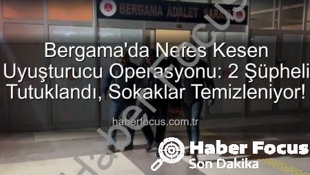 Bergama’da Nefes Kesen Uyuşturucu Operasyonu: 2 Şüpheli Tutuklandı, Sokaklar Temizleniyor!