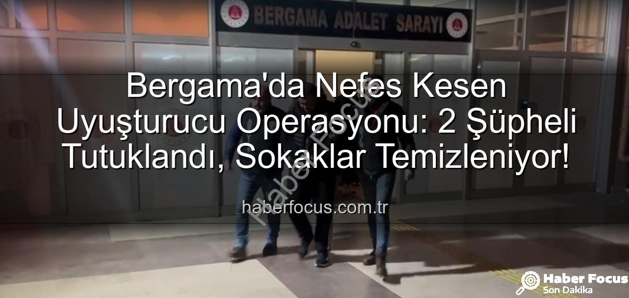 Bergama uyuşturucu operasyonu - Bergama'da Nefes Kesen Uyuşturucu Operasyonu: 2 Şüpheli Tutuklandı, Sokaklar Temizleniyor!