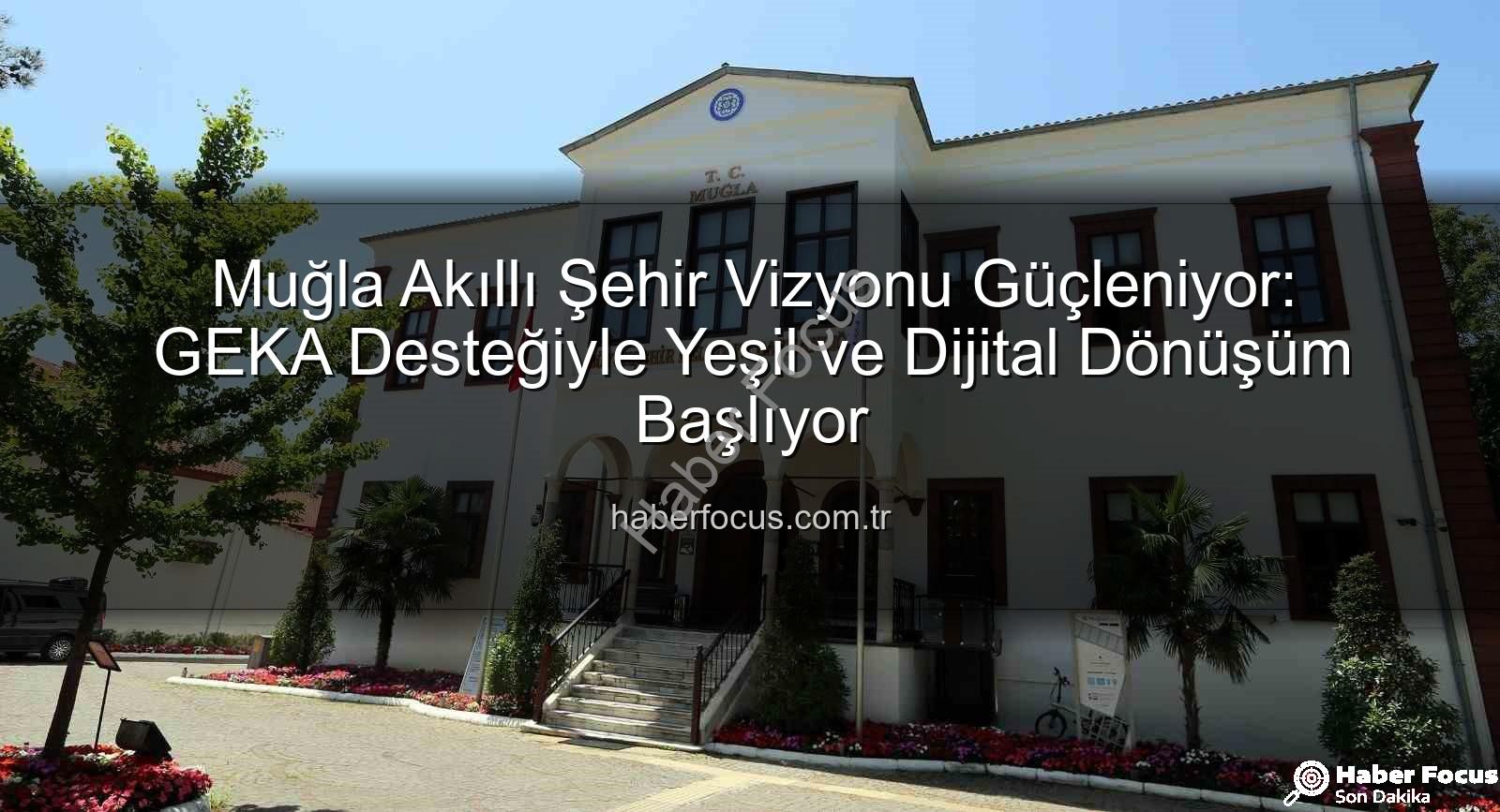 Muğla Akıllı Şehir - Muğla Akıllı Şehir Vizyonu Güçleniyor: GEKA Desteğiyle Yeşil ve Dijital Dönüşüm Başlıyor