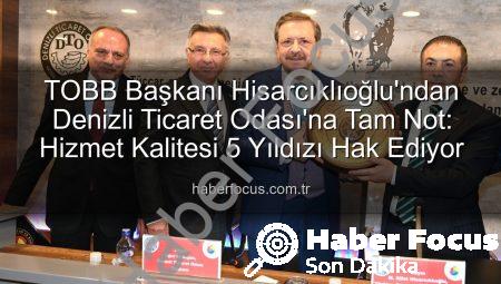 TOBB Başkanı Hisarcıklıoğlu’ndan Denizli Ticaret Odası’na Tam Not: Hizmet Kalitesi 5 Yıldızı Hak Ediyor