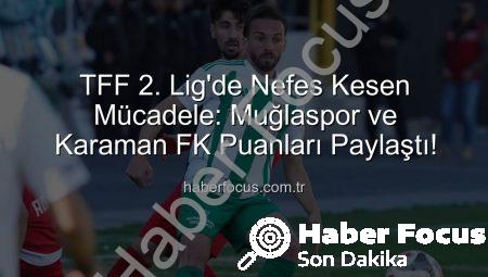 TFF 2. Lig’de Nefes Kesen Mücadele: Muğlaspor ve Karaman FK Puanları Paylaştı!
