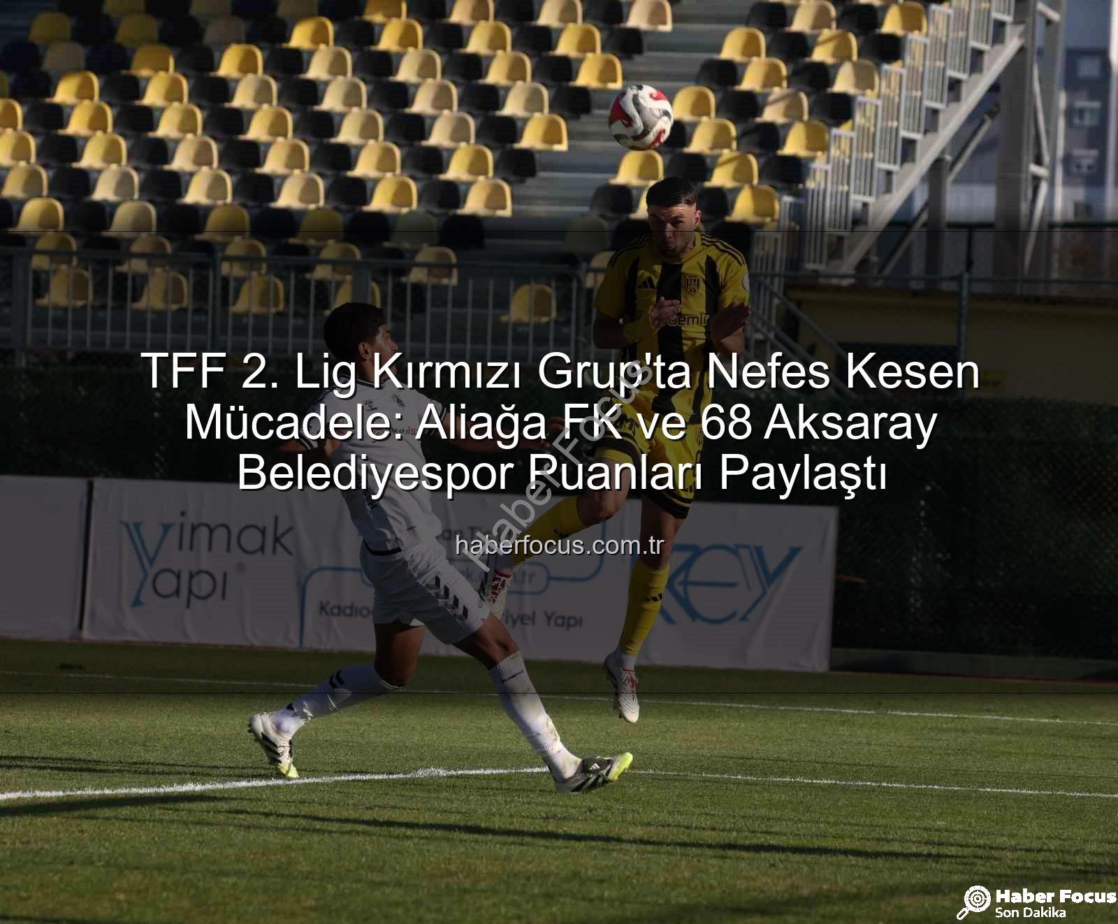 Aliağa FK 68 Aksaray Belediyespor - TFF 2. Lig Kırmızı Grup'ta Nefes Kesen Mücadele: Aliağa FK ve 68 Aksaray Belediyespor Puanları Paylaştı