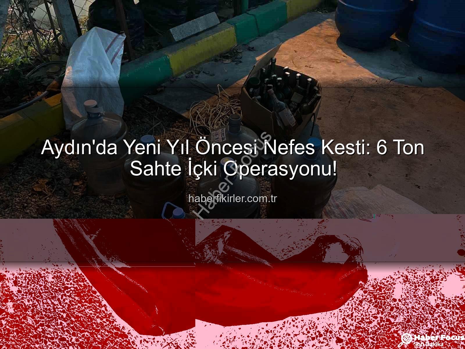 sahte alkol - Yılbaşı Öncesi Nefes Kesti: Aydın'da 6 Ton Sahte Alkole Dev Operasyon!