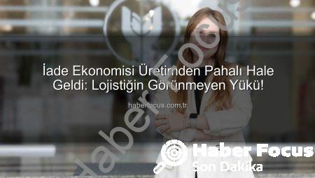 İade Ekonomisi Üretimden Pahalı Hale Geldi: Lojistiğin Görünmeyen Yükü!