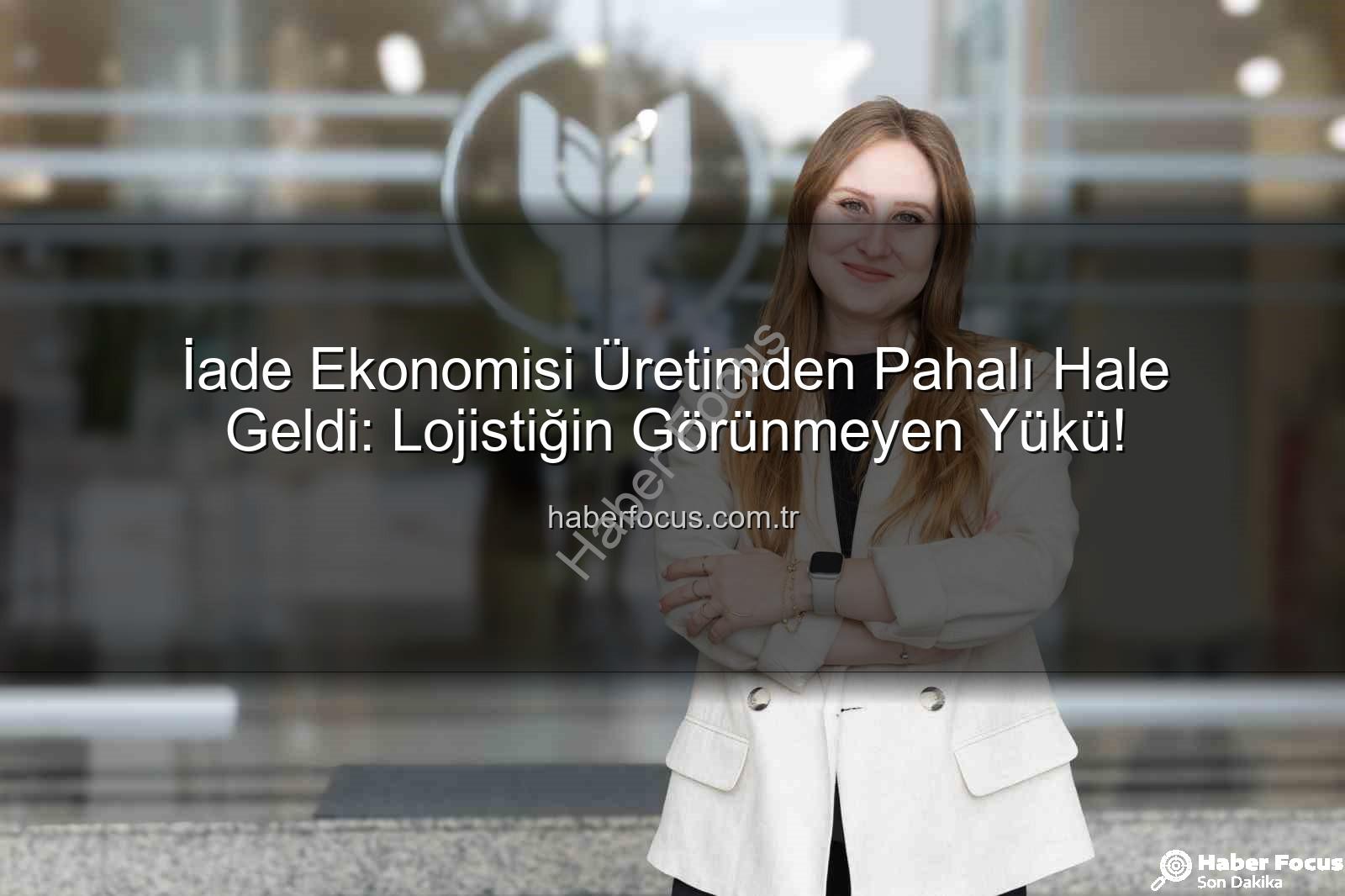 iade ekonomisi - İade Ekonomisi Üretimden Pahalı Hale Geldi: Lojistiğin Görünmeyen Yükü!