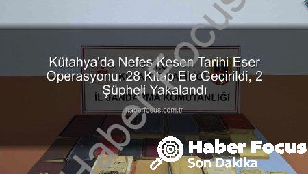 Kütahya’da Nefes Kesen Tarihi Eser Operasyonu: 28 Kitap Ele Geçirildi, 2 Şüpheli Yakalandı