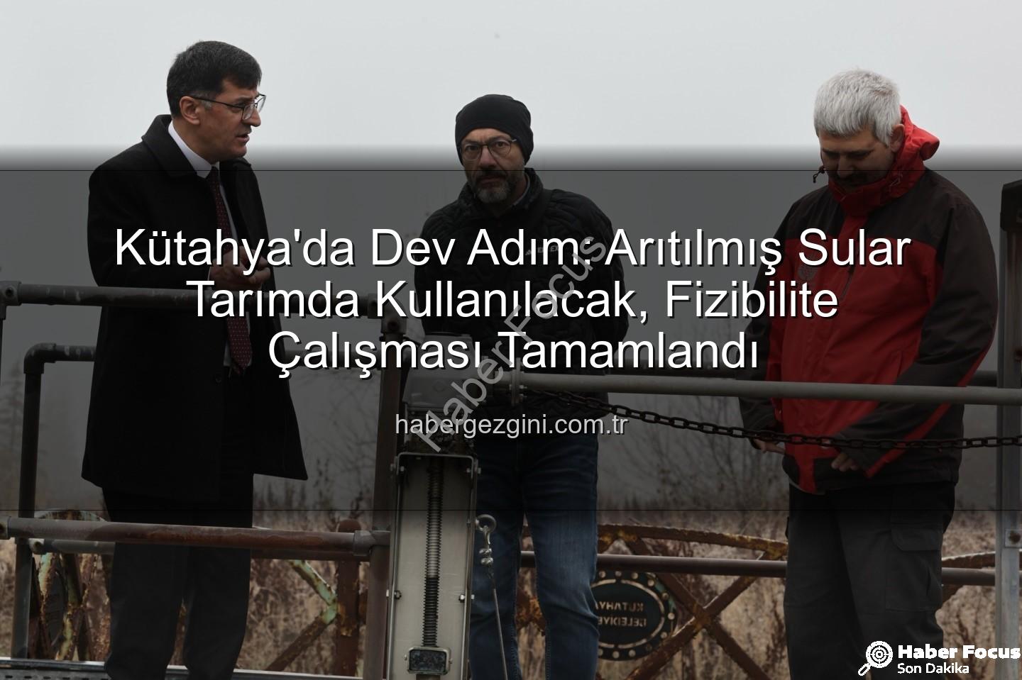 çevre dostu sulama - Kütahya'da Dev Çevre Hamlesi: Arıtılmış Su Tarımda Kullanılacak! Fizibilite Çalışmaları Tamamlandı