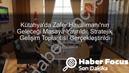 Kütahya’da Zafer Havalimanı’nın Geleceği Masaya Yatırıldı: Stratejik Gelişim Toplantısı Gerçekleştirildi