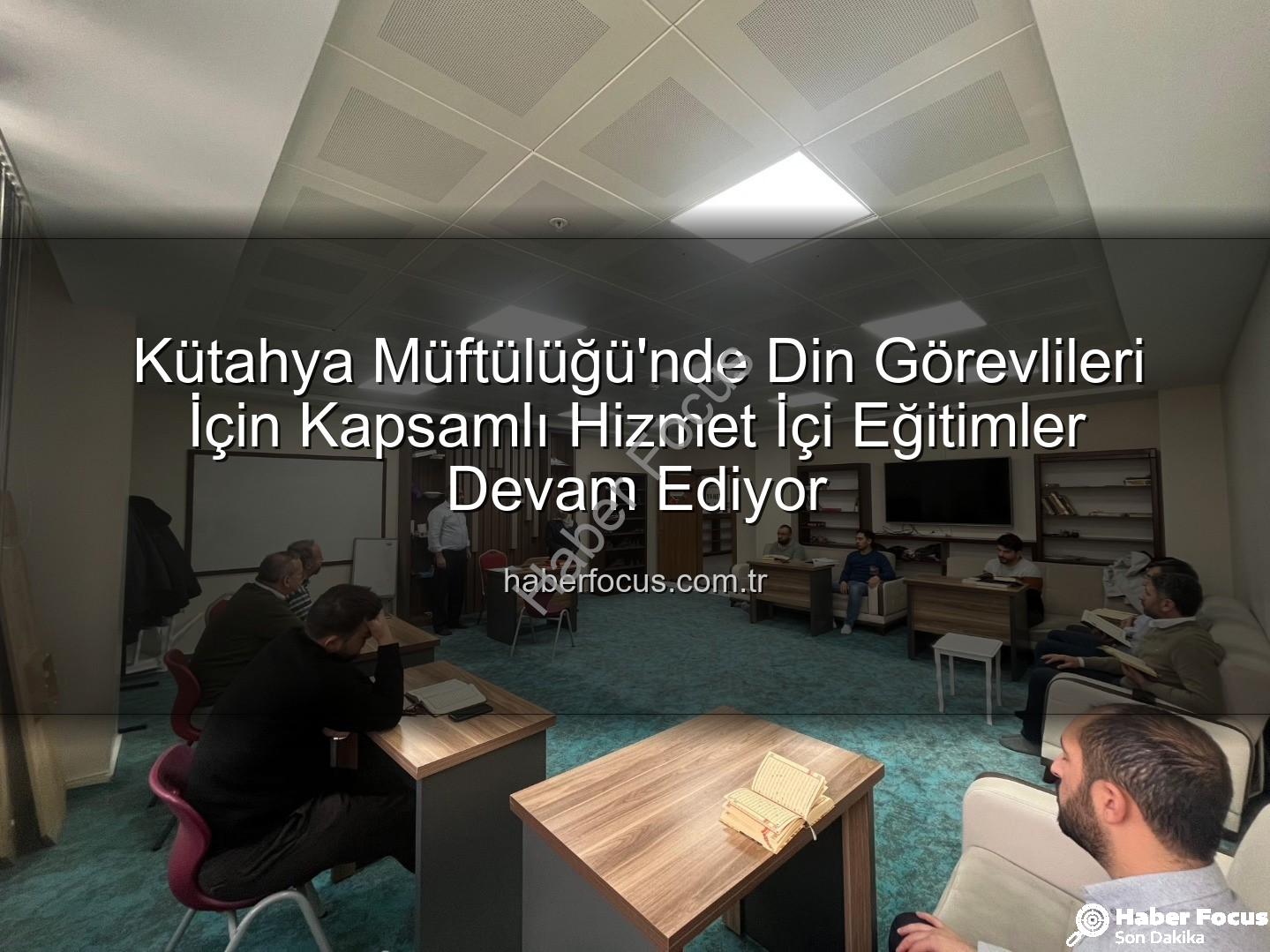 hizmet içi eğitim - Kütahya Müftülüğü'nde Din Görevlileri İçin Kapsamlı Hizmet İçi Eğitimler Devam Ediyor