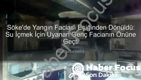 Söke’de Yangın Faciası Eşiğinden Dönüldü: Su İçmek İçin Uyanan Genç Facianın Önüne Geçti