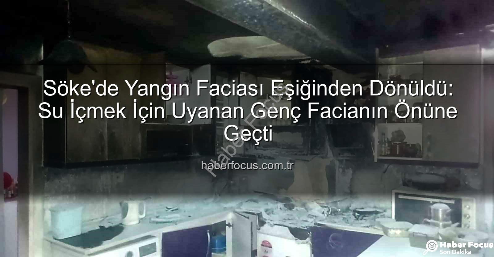 Söke ev yangını - Söke'de Yangın Faciası Eşiğinden Dönüldü: Su İçmek İçin Uyanan Genç Facianın Önüne Geçti