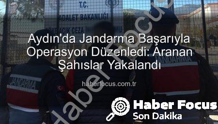 Aydın’da Jandarma Başarıyla Operasyon Düzenledi: Aranan Şahıslar Yakalandı