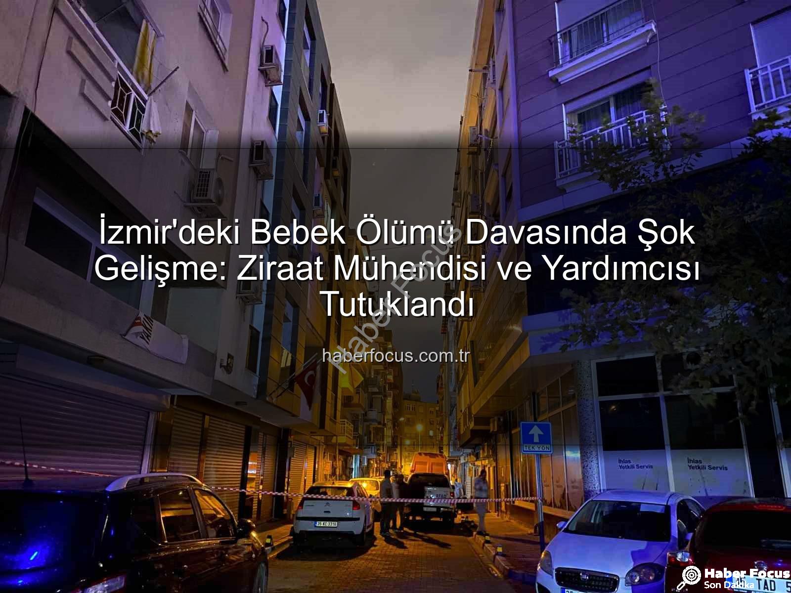 İzmir bebek ölümü - İzmir'deki Bebek Ölümü Davasında Şok Gelişme: Ziraat Mühendisi ve Yardımcısı Tutuklandı