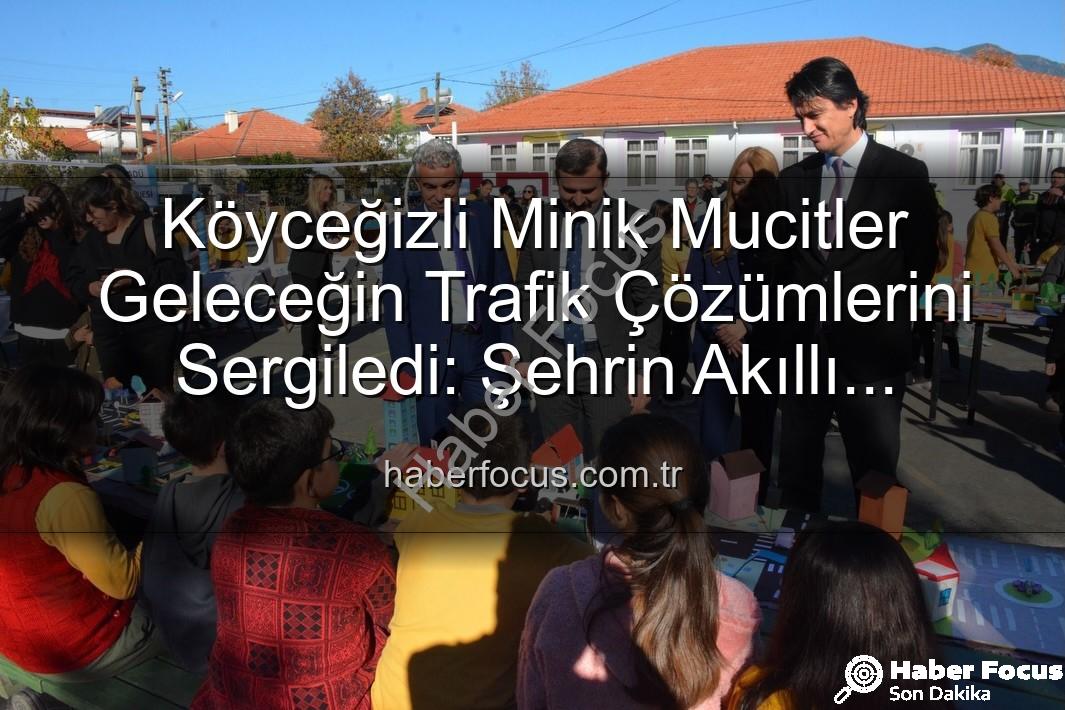 akıllı trafik çözümleri - Köyceğizli Minik Mucitler Geleceğin Trafik Çözümlerini Sergiledi: Şehrin Akıllı Çocukları Projesi Büyük Beğeni Topladı