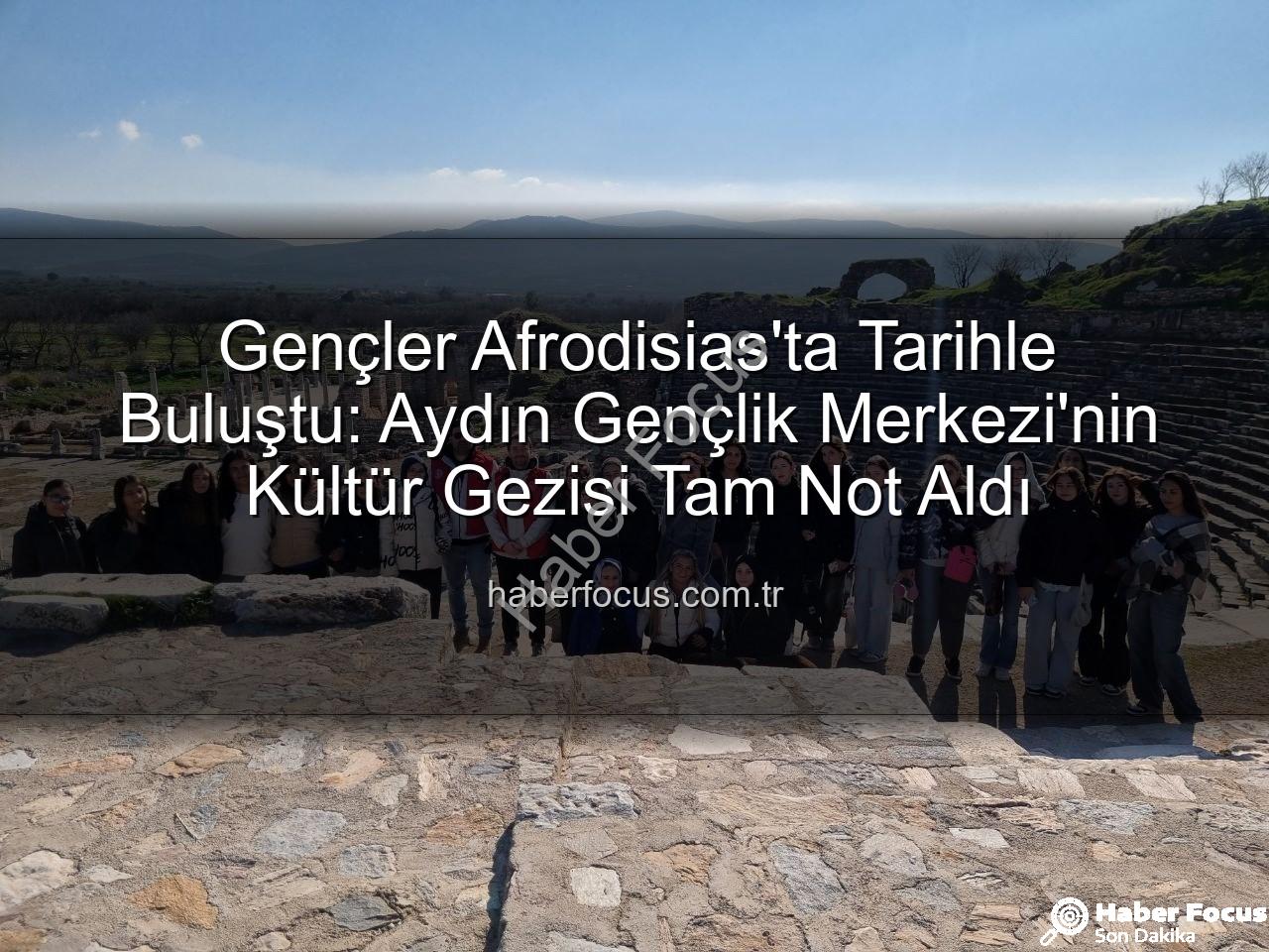 Afrodisias Antik Kenti - Gençler Afrodisias'ta Tarihle Buluştu: Aydın Gençlik Merkezi'nin Kültür Gezisi Tam Not Aldı