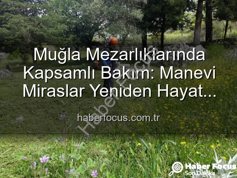 Muğla mezarlıkları - Muğla Mezarlıklarında Kapsamlı Bakım: Manevi Miraslar Yeniden Hayat Buluyor